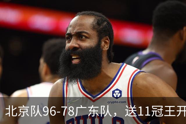 北京队96-78广东队，送11冠王开赛2连败，单节34-19周琦17分7篮板