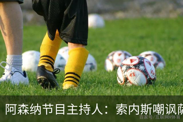 阿森纳节目主持人：索内斯嘲讽萨卡自毁声誉