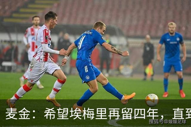 麦金：希望埃梅里再留四年，直到有人试图把他从我们身边挖走